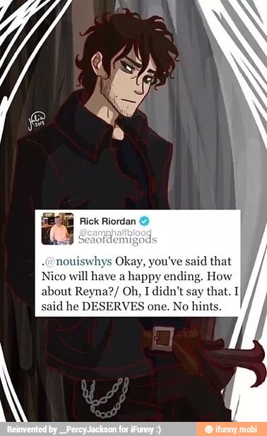 nouiswhys Okay, you've said
that
Nico will have a
happy ending. How
about Reyna?/ Oh, I didn't
say
said he DESERVES one. No hints.