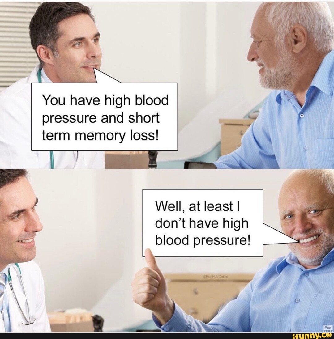 You have high blood pressure and short term memory loss! Well, at least ...