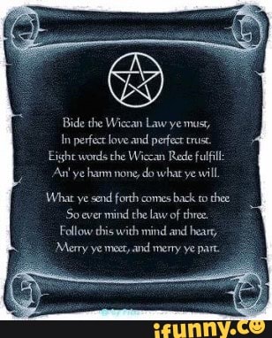 Bide the Wiccan Law ye must, In perfect love and perfect crust. Eight ...