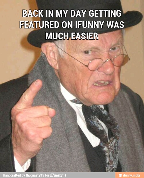 BACK IN MY DAY GETTING
/ATURED ON IFUNNY WAS