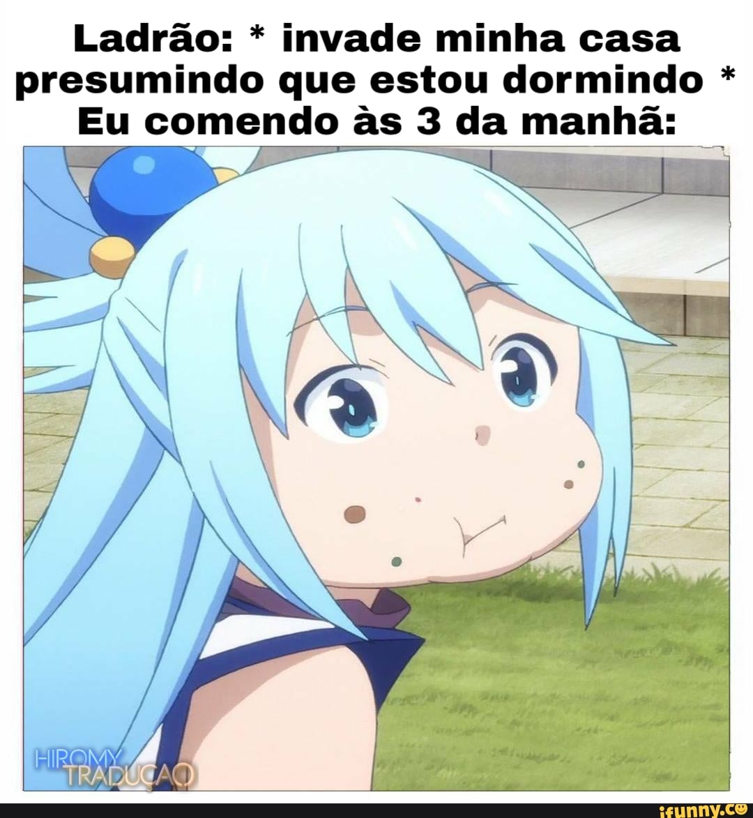Ladrão: * invade minha casa presumindo que estou dormindo *
Eu comendo as 3 da manhã: