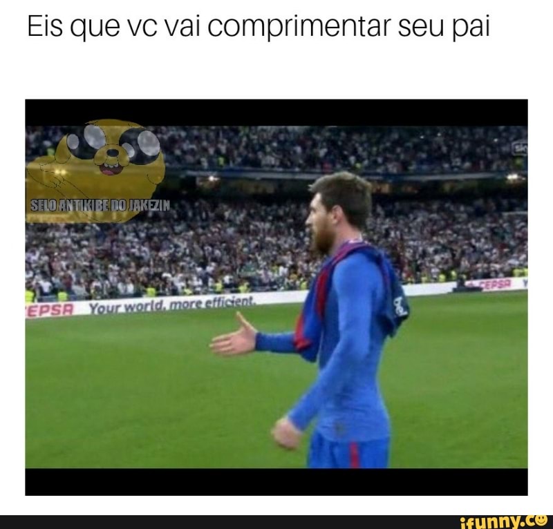 Eis que vc vai comprimentar seu pai