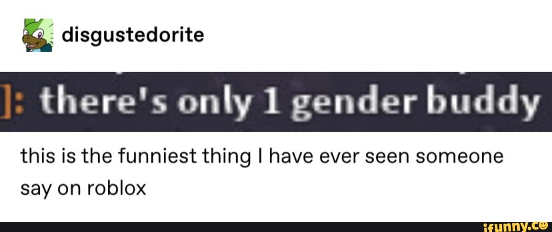 Disgustedorite There S Only 1 Gender Buddy This Is The Funniest