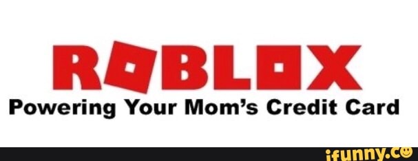 Moms Credit Card Number Roblox Meme - mom's credit card roblox