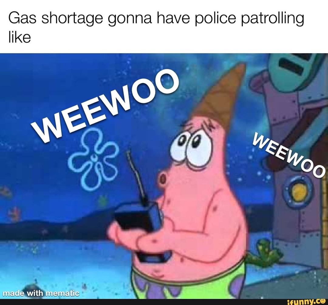 Gas shortage gonna have police patrolling like
madd with