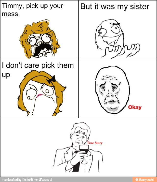 Timmy, pick up your But it was my sister
mess.