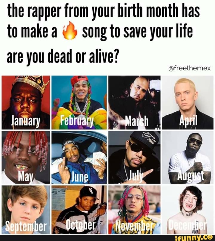 the rapper from your birth month has
to make a
¢ song to save your life
are you dead or alive?