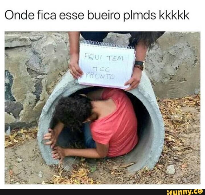 Onde fica esse bueiro plmds kkkkk