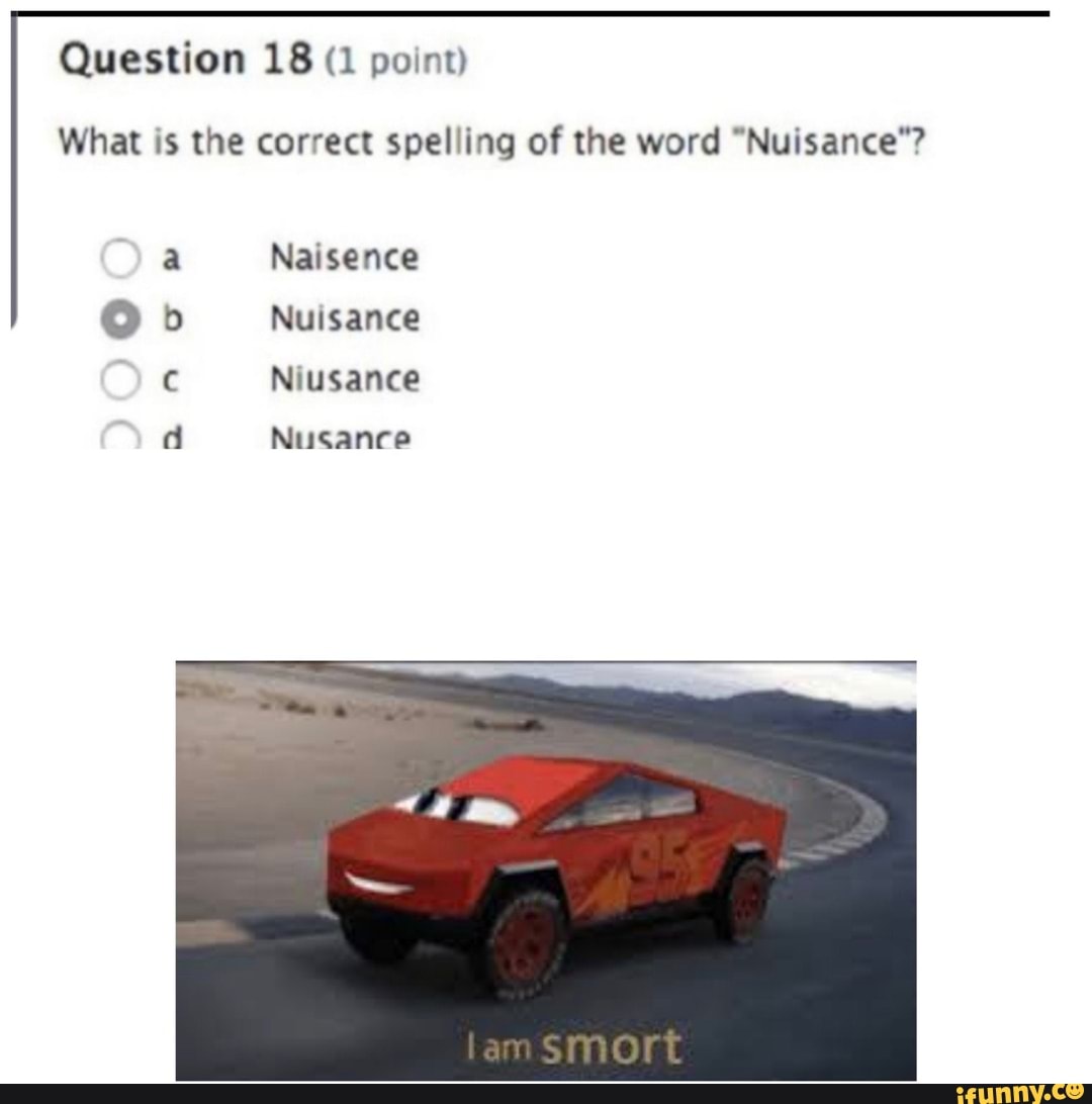 Question 18 (1 point)
What is the correct spelling of the word "Nuisance"?
Naisence
Ob Nuisance
d Nusance