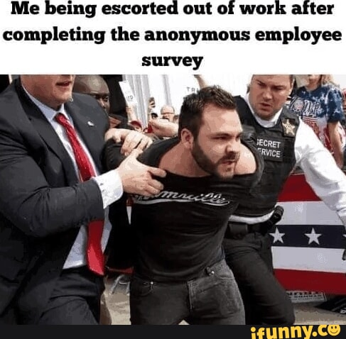 Me being escorted out of work a completing the anonymous employee - iFunny
