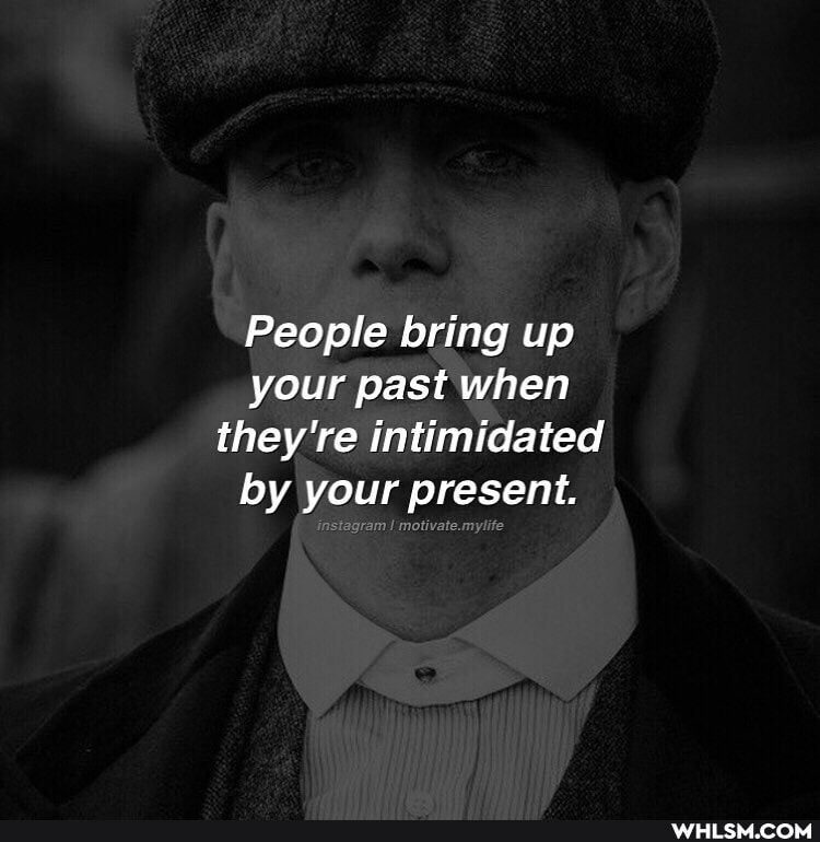 People bring up your past when they're intimidated by your present.