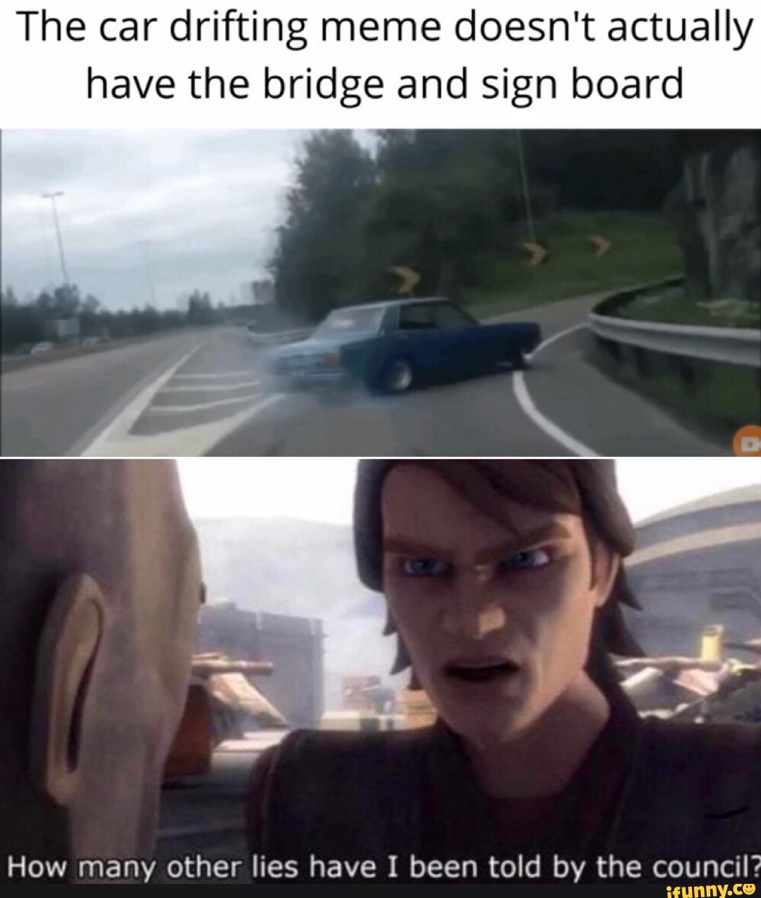 The car drifting meme doesn't actually have the bridge and sign board How  many other lies have I been told by the council? - iFunny