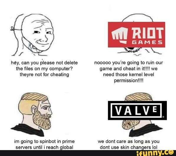 hey, can you please not delete you're going to ruin our
the files on my computer? game and cheat in it!!! we theyre not for cheating need those kernel level permission!!!
im going to spinbot in prime we dont care as long as you