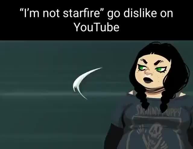 I M Not Starfire Go Dislike On Youtube