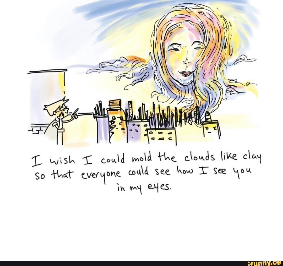 T wish could mold the clouds like clay
So thet everyone could see how See you in my eves.