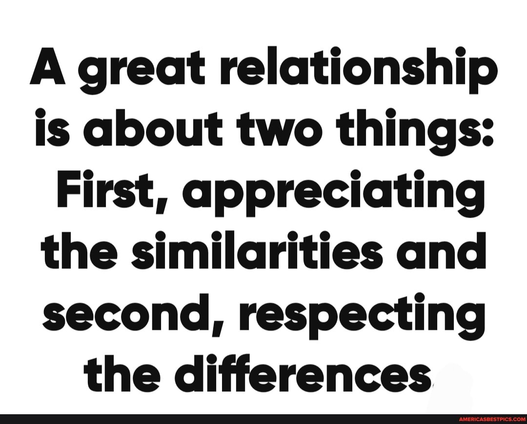 A great relationship is about two things: First, appreciating the ...