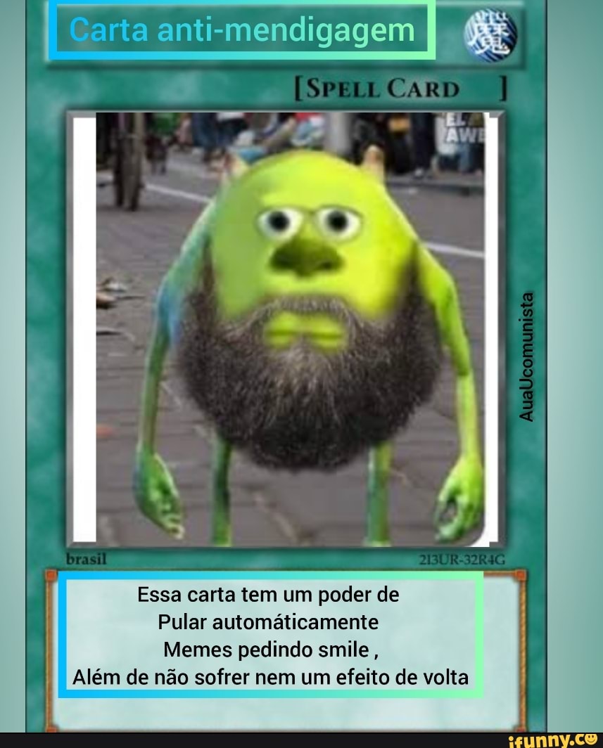 I Carta anti-mendigagem
Essa carta tem um poder de
Pular automáticamente
Memes pedindo smile,
I
Além de não sofrer nem um efeito de volta
