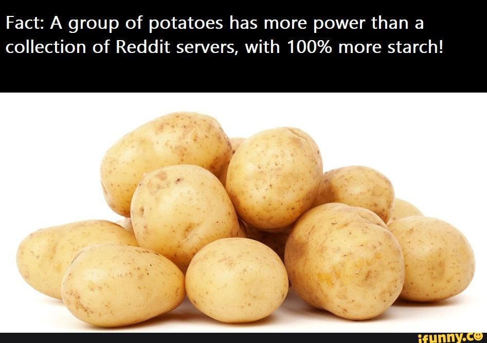 Fact A group of potatoes has more power than a collection of Reddit