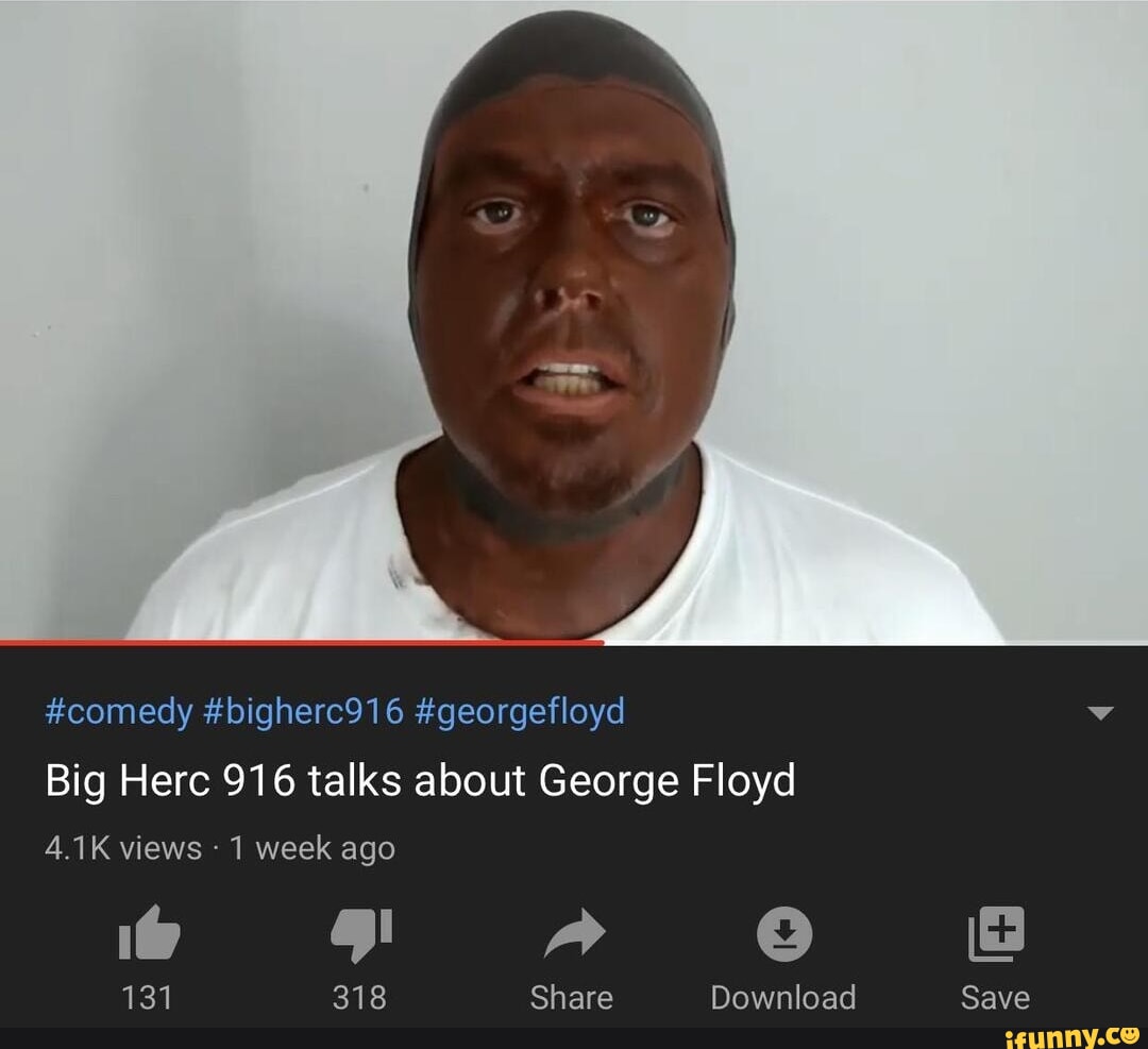 comedy #bigherc916 #georgefloyd Big Herc 916 talks about George Floyd 4.1K  views 1 week ago 131 318 Share Download Save - iFunny