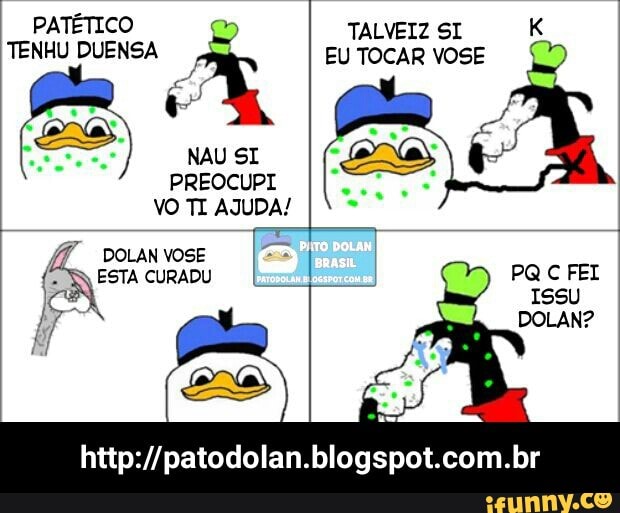 TENHU DUENSA EU TOCAR VOSE
I
ESTA CURADU
http://patodolan.blogspot.com.br - http://patodolan.blogspot.com.br