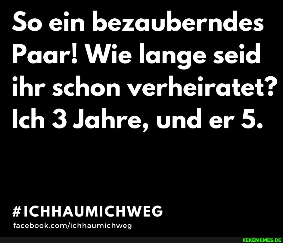 So ein bezauberndes
Paar! Wie lange seid ihr schon verheiratet?
Ich 3 Jahre, und er 5.
ICHHAUMICHWEG