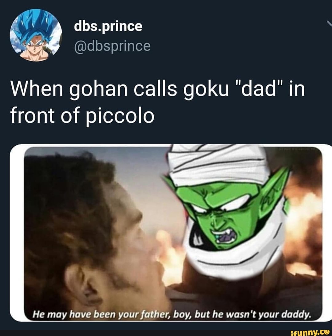 When Gohan Calls Goku Dad In Front Of Piccolo He May Have Been Your R Boy But He Wasn T Your Daddy