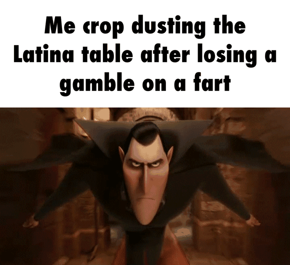 Me crop dusting the Latina table after losing a gamble on a fart iFunny