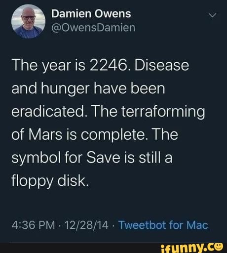 Damien Owens
The year is 2246. Disease and hunger have been eradicated. The terraforming of Mars is complete. The symbol for Save is still a floppy disk.
PM - - Tweetbot for Mac