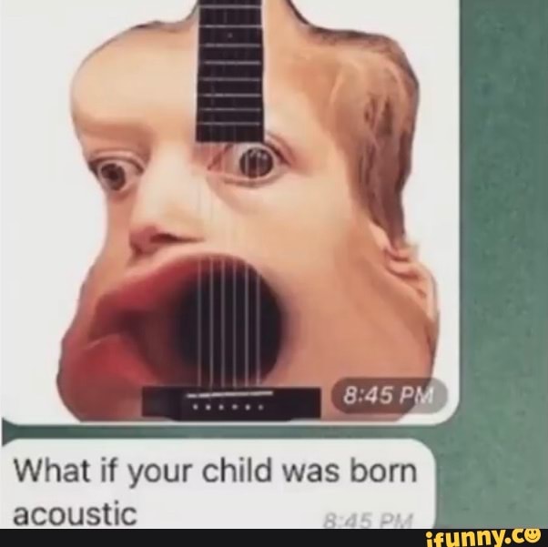 What if your child was born acoustic - iFunny Brazil