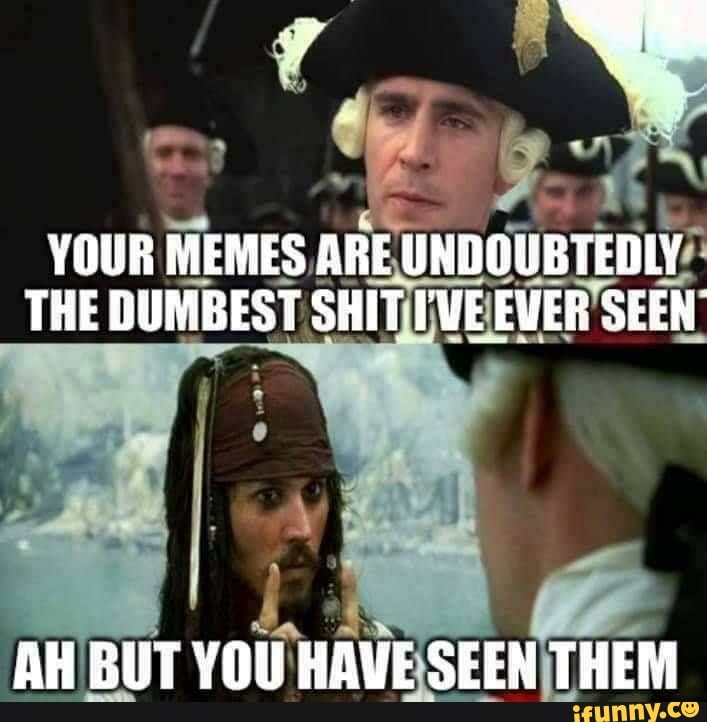 YOUR MEMES ARE UNDOUBTEDLY THE GUMBEST SHIT IWEEVER SEEN AH BUT YOU HOVE SEEN THEM IFunny