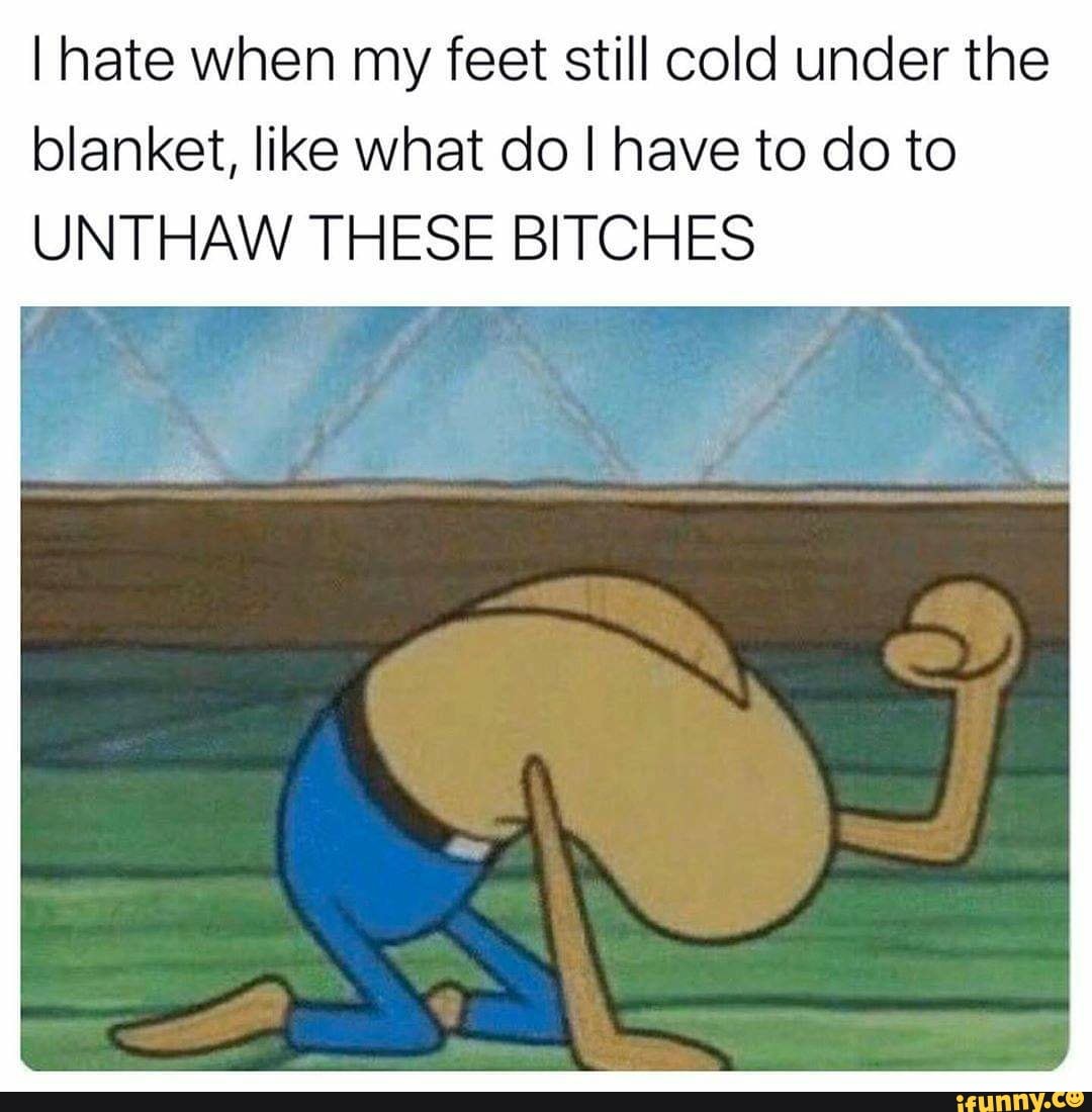 I hate when my feet still cold under the blanket, like what do I have