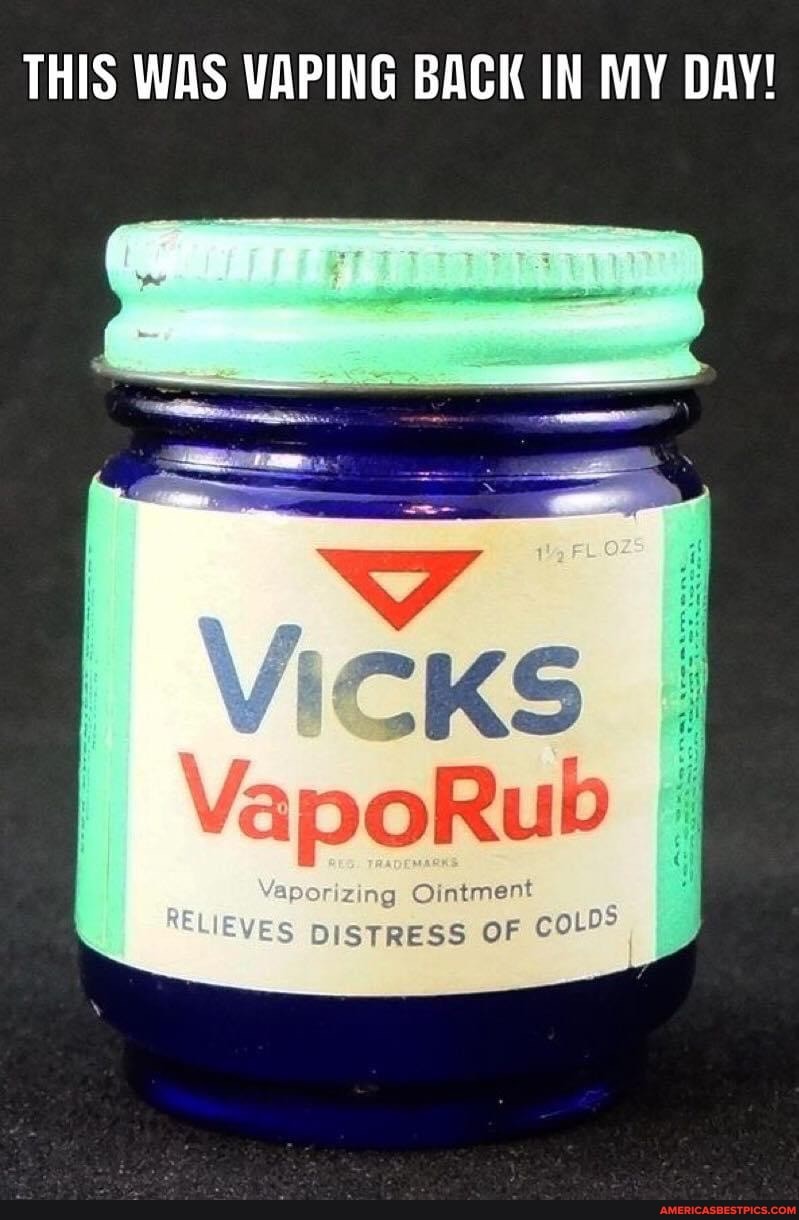 THIS WAS VAPING BACK IN MY DAY!
VICKS
Ointment
OF