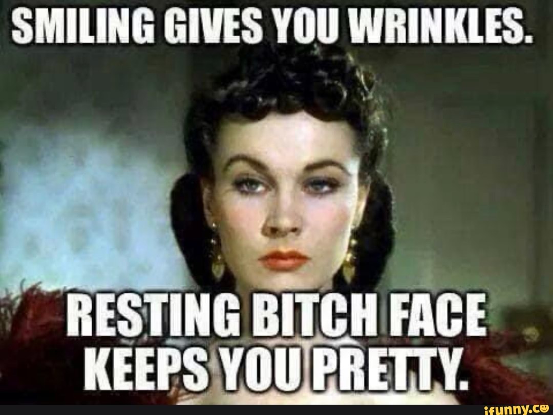 Smiling Gives You Wrinkles Resting Bitch Face Keeps You Pretty Ifunny