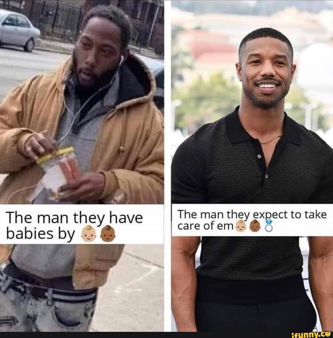 The man they have The man they expect to take care of em babies by - iFunny