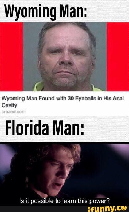 Wyoming Man Wyoming Man Found With Ao Eyeballs In His Anal Cavity Florida Man Is It Possible