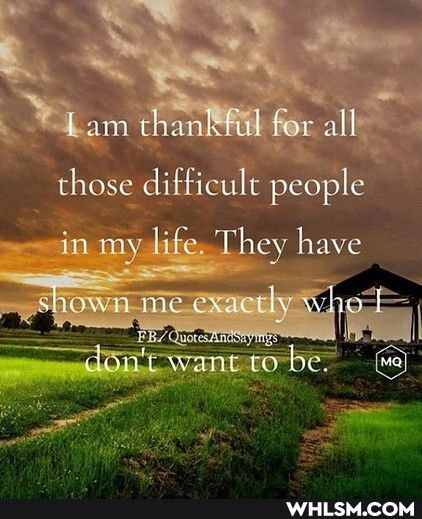 for all those ditfieult people in my life. They have