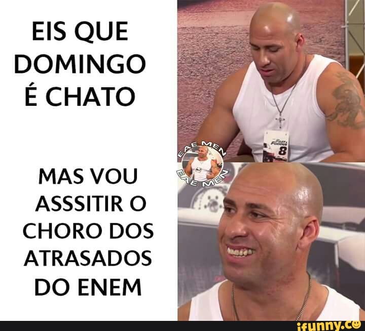 EIS QUE
DOMINGO
É CHATO
MAS VOU
ASSSITIR O
CHORO DOS
ATRASADOS
DO ENEM