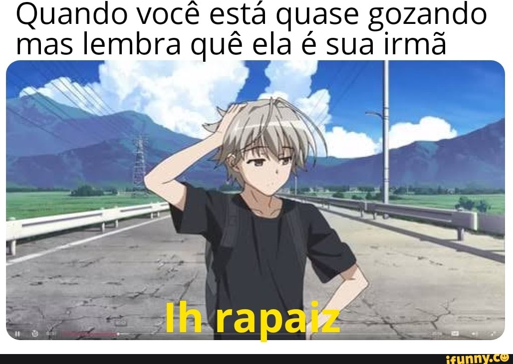 Quando você está quase gozando mas lembra quê ela é sua irmã