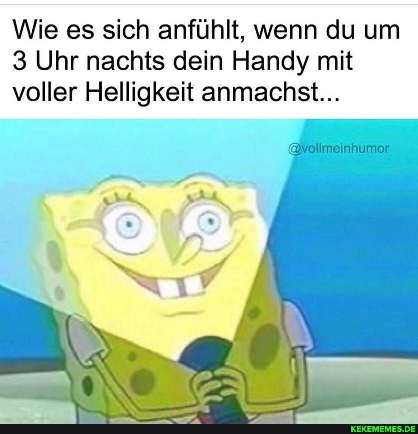 Wie es sich anfühlt, wenn du um
3 Uhr nachts dein Handy mit
@vollmeinhumor
voller Helligkeit anmachst...
os)