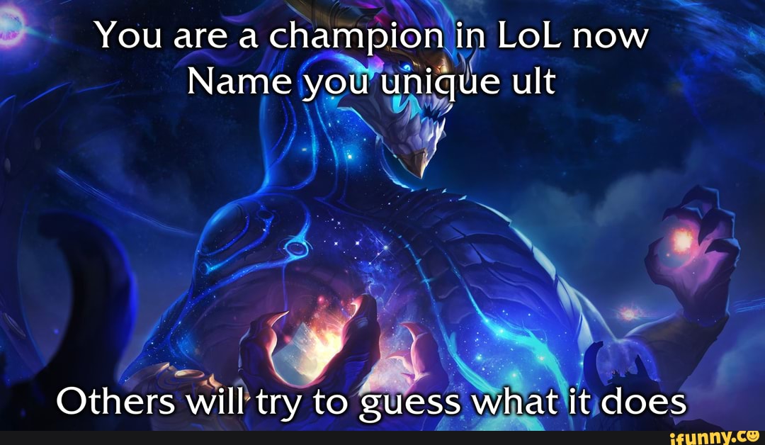 You are a champion in LoL now Name you unique ult Others will try to it does - )