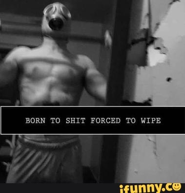 BORN TO SHIT FORCED TO WIPE