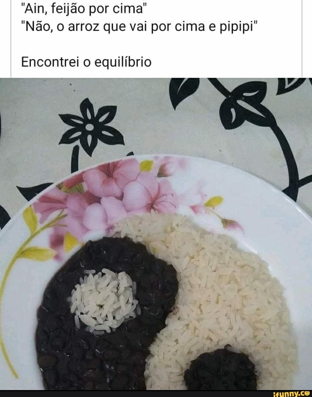 "Ain, feijão por cima"
"Não, arroz que vai por cima e pipipi"
Encontrei o equilíbrio