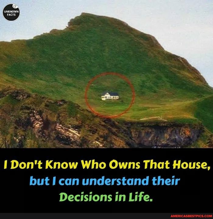 I Don't Know Who Owns That House, but can understand their
Decisions in Life.