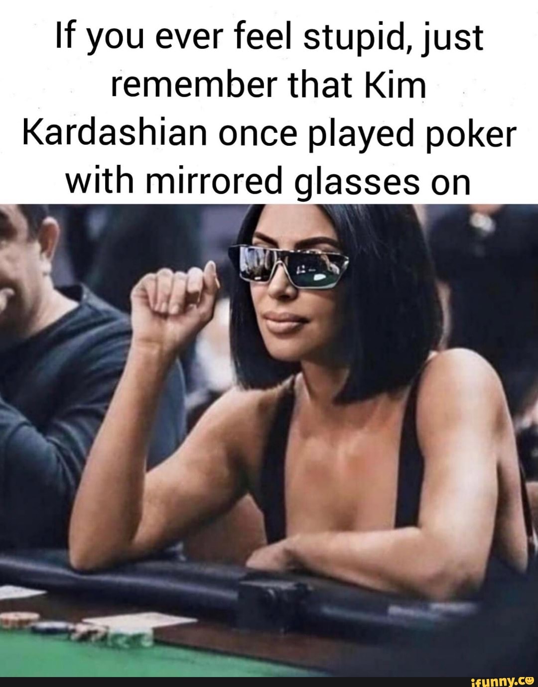 Kim Kardashian Played Poker With Mirrored Glasses If you ever feel stupid, just remember that Kim Kardashian once played