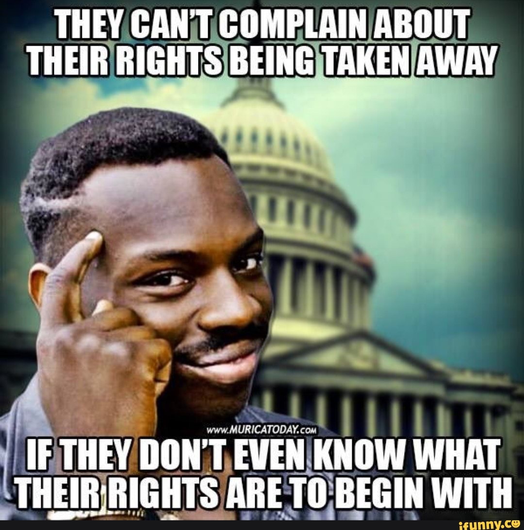 THEY CANT COMPLAIN ABOUT THEIR RIGHTS BEING TAKEN AWAY IF THEY DON'T ...