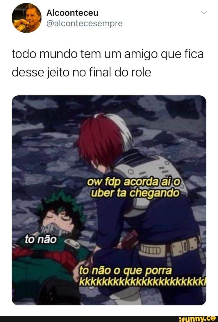 Alcoonteceu j (Qalcontecesempre
todo mundo tem um amigo que fica desse jeito no final do role
tonão dá
ow fdp
fio não o que porra
