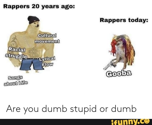 Are You Dumb Stupid Or Dumb Rappers 20 Years Ago Rappers Today Are You Dumb Stupid Or Dumb are-you-dumb-stupid-or-dumb-rappers-20-years-ago-rappers-today-are-you-dumb-stupid-or-dumb