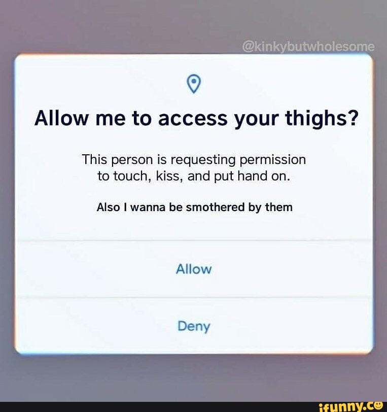 Allow me to access your thighs?
This person is requesting permission to touch, kiss, and put hand on.
Also I wanna be smothered by them