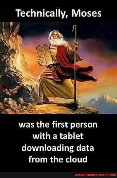 Technically, Moses
was the first person with a tablet downloading data from the cloud