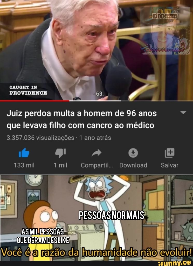CAUGHT IN PROVIDENCE
Juiz perdoa multa a homem de 96 anos que levava filho com cancro ao médico
3.357.036 visualizações 1 ano atrás
133 mil mil Compartil.. Download Salvar
Você éjafrazão dajhumanidadelnãofevoluir!